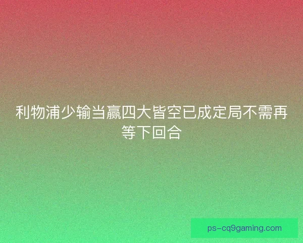 利物浦少输当赢四大皆空已成定局不需再等下回合